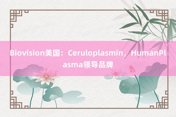 Biovision美国：Ceruloplasmin，HumanPlasma领导品牌