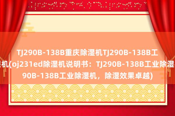 TJ290B-138B重庆除湿机TJ290B-138B工业除湿机-别墅除湿机(oj231ed除湿机说明书：TJ290B-138B工业除湿机，除湿效果卓越)