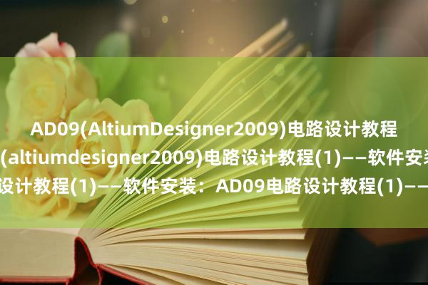 AD09(AltiumDesigner2009)电路设计教程(1)——软件安装【ad09(altiumdesigner2009)电路设计教程(1)——软件安装：AD09电路设计教程(1)——软件安装】