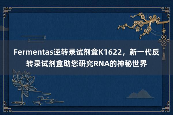 Fermentas逆转录试剂盒K1622，新一代反转录试剂盒助您研究RNA的神秘世界